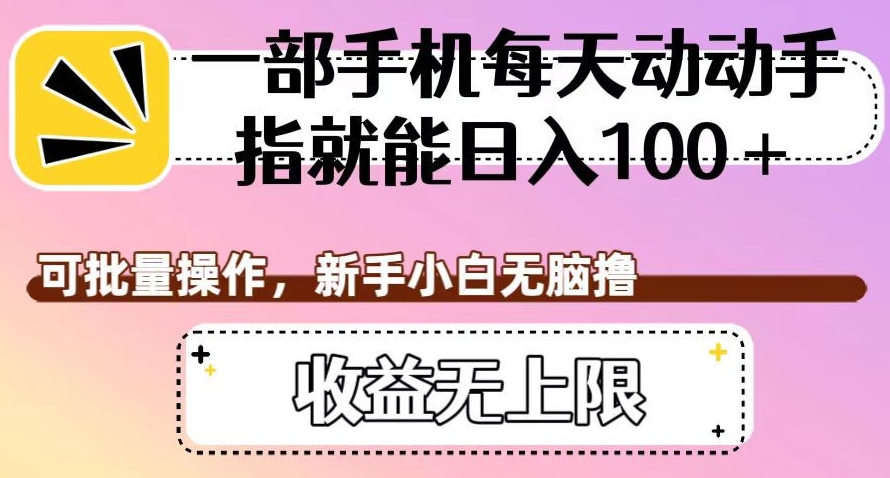 一部手机每天动动手指就能日入100+，可批量操作，新手小白无脑撸，收益无上限【揭秘】-吗喽副业资源站