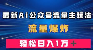 最新AI公众号流量主玩法，流量爆炸，轻松月入一万＋【揭秘】-吗喽副业资源站