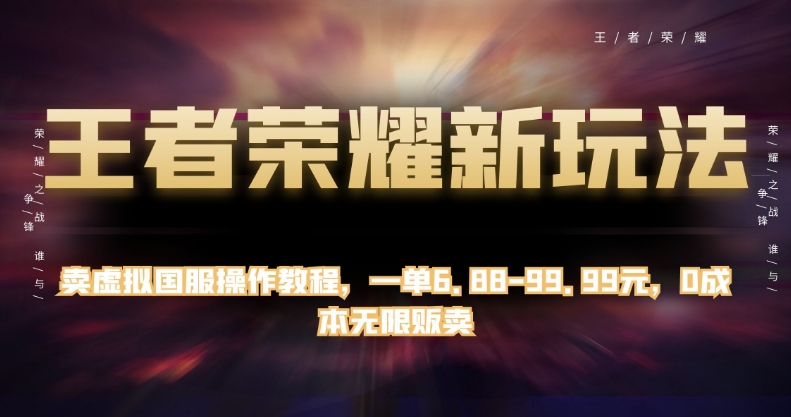 王者荣耀新玩法，卖虚拟国服操作教程，一单6.88-99.99元，0成本无限贩卖【揭秘】-吗喽副业资源站