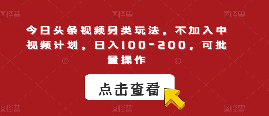 今日头条视频另类玩法，不加入中视频计划，日入100-200，可批量操作【揭秘】-吗喽副业资源站