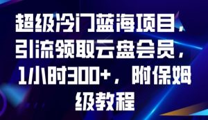 超级冷门蓝海项目，引流领取云盘会员，1小时300+，附保姆级教程-吗喽副业资源站