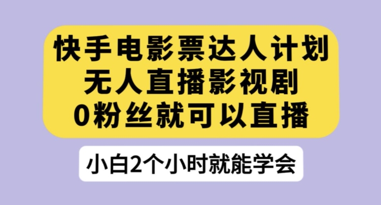 快手电影票达人计划，无人直播影视剧，0粉丝就可以直播【揭秘】-吗喽副业资源站