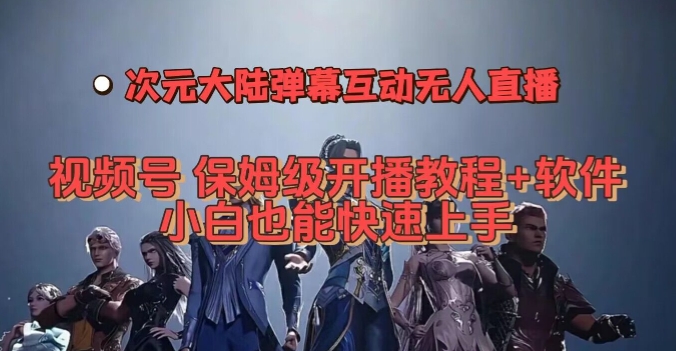 视频号次元大陆弹幕互动无人直播，视频号保姆级开播教程+软件，小白也能快速上手-吗喽副业资源站
