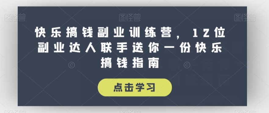 快乐搞钱副业训练营，12位副业达人联手送你一份快乐搞钱指南-吗喽副业资源站