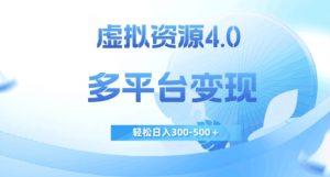 虚拟资源4.0，多平台变现，轻松日入300-500＋【揭秘】-吗喽副业资源站