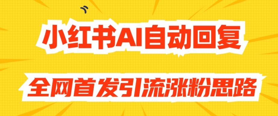 【原创开发】小红书AI自动回复，全网首发引流涨粉思路-吗喽副业资源站