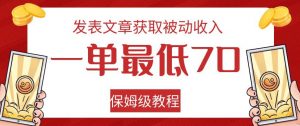 发表文章获取被动收入，一单最低70，保姆级教程【揭秘】-吗喽副业资源站