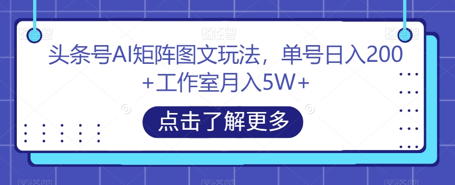 头条号AI矩阵图文玩法，单号日入200+工作室月入5W+【揭秘】-吗喽副业资源站