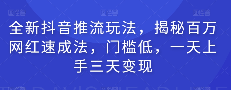 全新抖音推流玩法，揭秘百万网红速成法，门槛低，一天上手三天变现-吗喽副业资源站