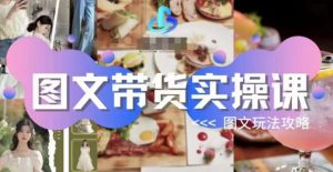 图文带货实操课，图文玩法攻略玩法-吗喽副业资源站