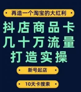 抖店商品卡几十万流量打造实操，从新号起店到一天几十万搜索、推荐流量完整实操步骤-吗喽副业资源站