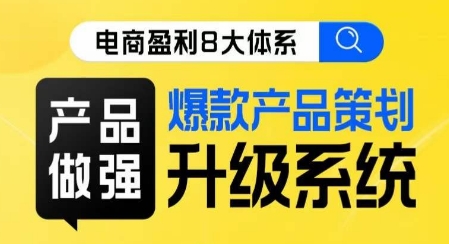 电商盈利8大体系 ·产品做强​爆款产品策划系统升级线上课，全盘布局更能实现利润突破-吗喽副业资源站