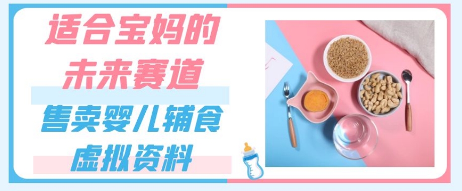 适合宝妈的未来赛道，售卖婴儿辅食虚拟资料，一份9.9-69.9元闭眼赚钱-吗喽副业资源站