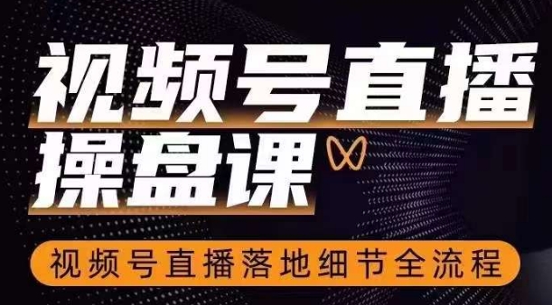 视频号直播操盘课，​视频号直播落地细节全流程-吗喽副业资源站