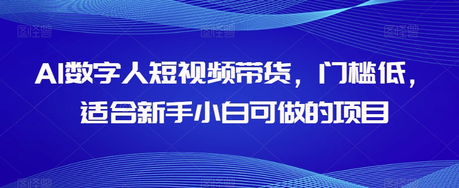 AI数字人短视频带货，门槛低，适合新手小白可做的项目-吗喽副业资源站