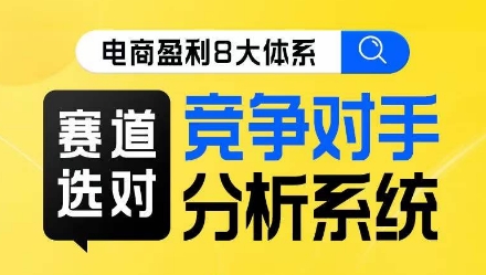 电商盈利8大体系·赛道选对，​竞争对手分析系统线上课-吗喽副业资源站