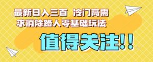 最新日入三百，冷门高需求消除路人零基础玩法【揭秘】-吗喽副业资源站