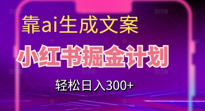 靠AI生成文案，小红书掘金计划，轻松日入300+【揭秘】-吗喽副业资源站