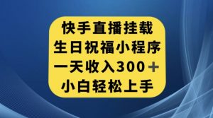 快手挂载生日祝福小程序，一天收入300+，小白轻松上手【揭秘】-吗喽副业资源站