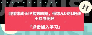 自媒体成长IP营第四期,带你从0到1跑通小红书闭环-吗喽副业资源站