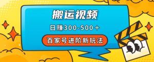 百家号进阶新玩法，靠搬运视频，轻松日赚500＋，附详细操作流程-吗喽副业资源站