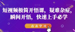 短视频极简开悟课，​疑难杂症，瞬间开悟，快速上手必学-吗喽副业资源站