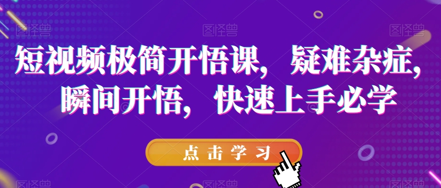 短视频极简开悟课，​疑难杂症，瞬间开悟，快速上手必学-吗喽副业资源站