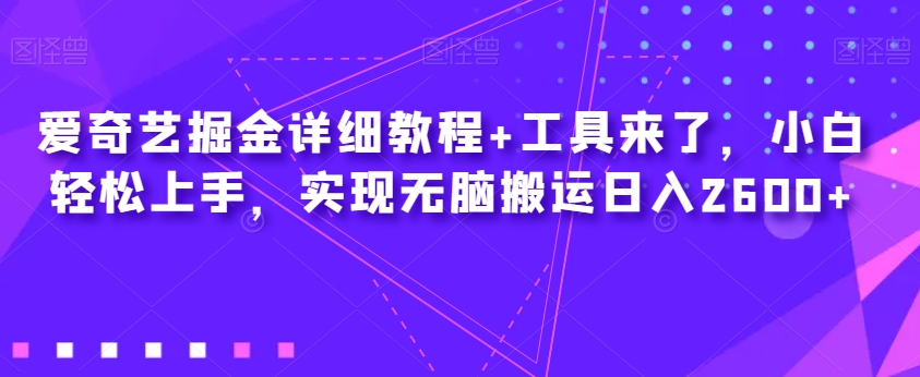 爱奇艺掘金详细教程+工具来了，小白轻松上手，实现无脑搬运日入2600+-吗喽副业资源站