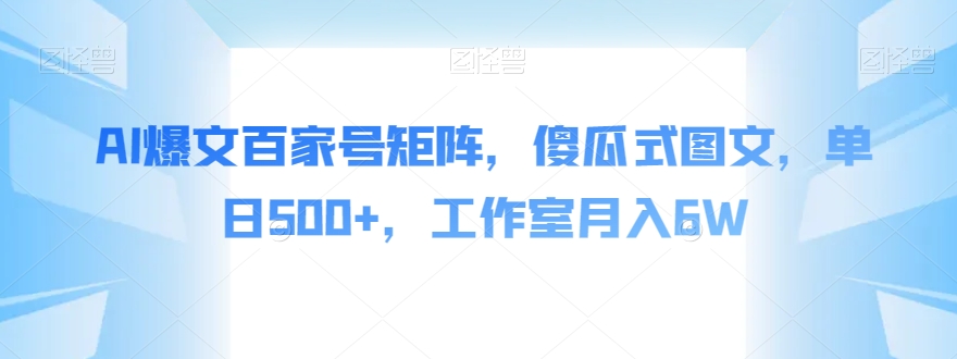 AI爆文百家号矩阵，傻瓜式图文，单日500+，工作室月入6W【揭秘】-吗喽副业资源站
