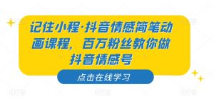 记住小程·抖音情感简笔动画课程，百万粉丝教你做抖音情感号-吗喽副业资源站