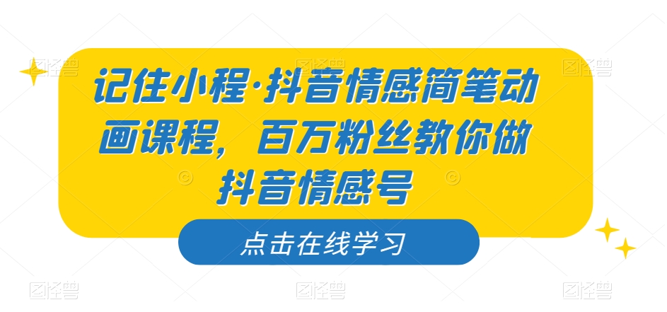 记住小程·抖音情感简笔动画课程，百万粉丝教你做抖音情感号-吗喽副业资源站