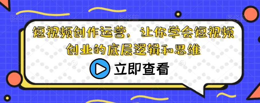 短视频创作运营，让你学会短视频创业的底层逻辑和思维-吗喽副业资源站