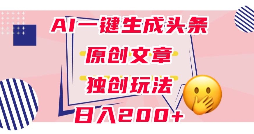 利用AI一键生成头条原创文章，0粉丝即可变现，稳定日入200+【揭秘】-吗喽副业资源站