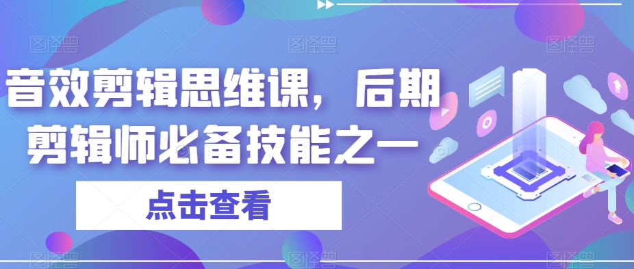 音效剪辑思维课，后期剪辑师必备技能之一-吗喽副业资源站