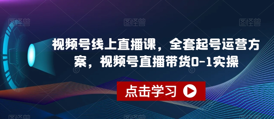 视频号线上直播课，全套起号运营方案，视频号直播带货0-1实操-吗喽副业资源站