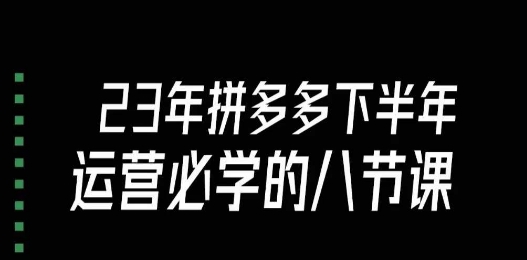 大牙·23年下半年拼多多运营必学的八节课（18节完整）-吗喽副业资源站