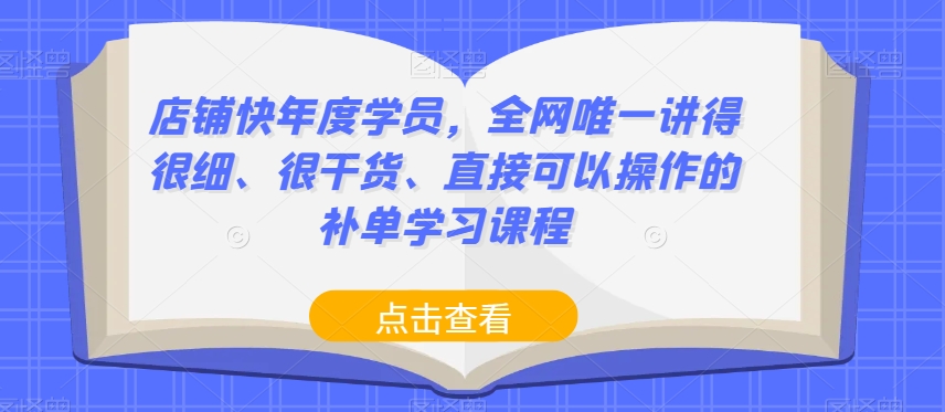 店铺快年度学员，全网唯一讲得很细、很干货、直接可以操作的补单学习课程-吗喽副业资源站