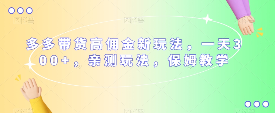多多带货高佣金新玩法，一天300+，亲测玩法，保姆教学-吗喽副业资源站