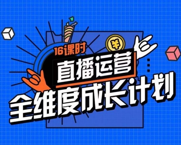 直播运营全维度成长计划，16课时精细化直播间运营策略拆解零基础运营成长-吗喽副业资源站