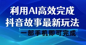 抖音故事最新玩法，通过AI一键生成文案和视频，日收入500一部手机即可完成【揭秘】-吗喽副业资源站