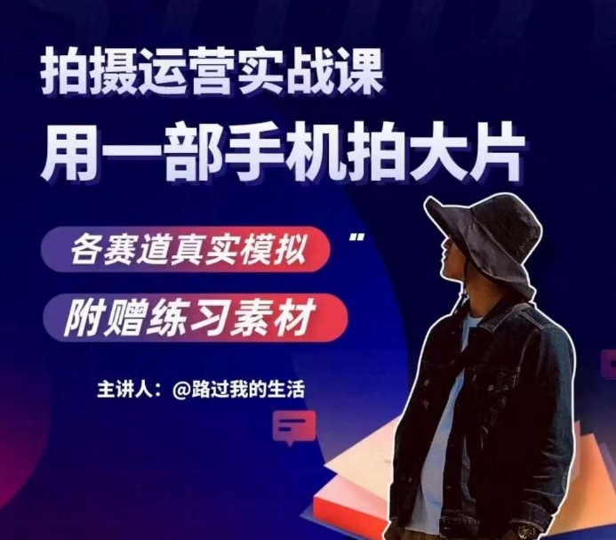 手机拍摄运营实战课，用一部手机拍大片，各赛道真实模拟-吗喽副业资源站