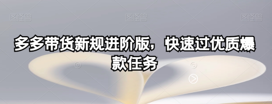 多多带货新规进阶版，快速过优质爆款任务-吗喽副业资源站