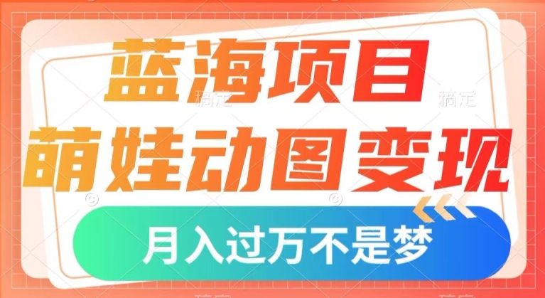 蓝海项目，萌娃动图变现，几分钟一个视频，小白也可直接入手，月入1w+【揭秘】-吗喽副业资源站