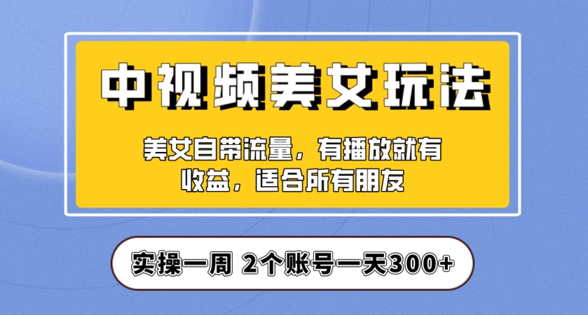 实操一天300+，中视频美女号项目拆解，保姆级教程助力你快速成单！【揭秘】-吗喽副业资源站
