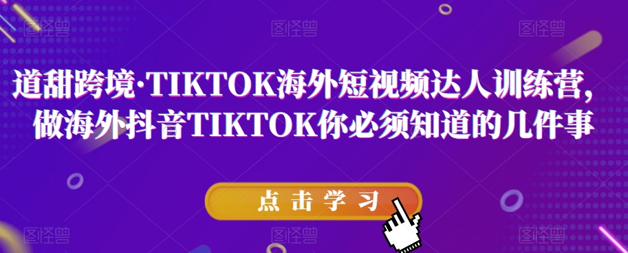 道甜跨境·TIKTOK海外短视频达人训练营，做海外抖音TIKTOK你必须知道的几件事-吗喽副业资源站