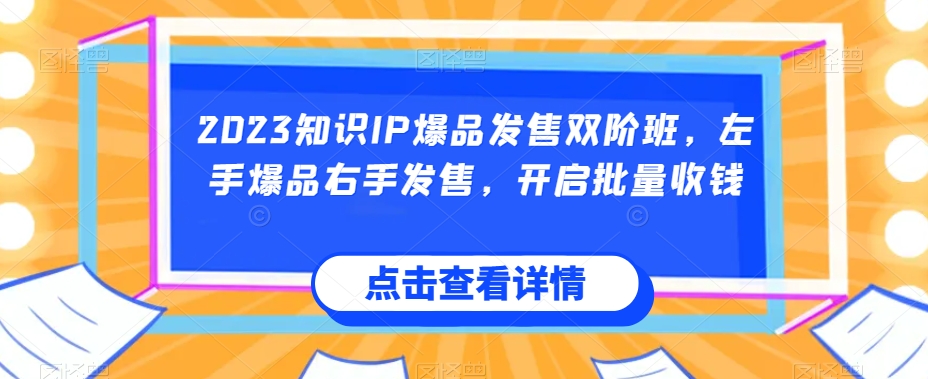 2023知识IP爆品发售双阶班，左手爆品右手发售，开启批量收钱-吗喽副业资源站