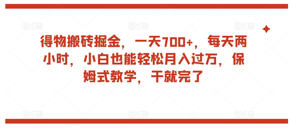得物搬砖掘金，一天700+，每天两小时，小白也能轻松月入过万，保姆式教学，干就完了-吗喽副业资源站