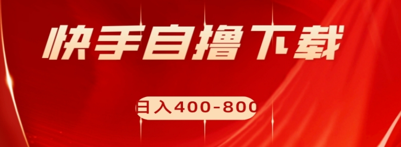 快手自撸下载项目，每天花一个小时，日入400-800【揭秘】-吗喽副业资源站