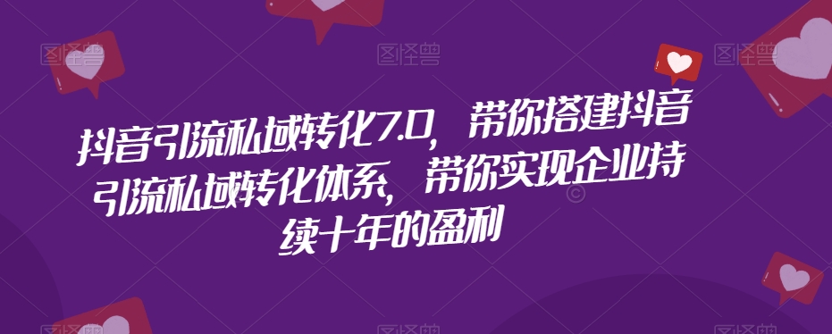 抖音引流私域转化7.0，带你搭建抖音引流私域转化体系，带你实现企业持续十年的盈利-吗喽副业资源站