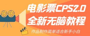 电影票CPS2.0全新无脑教程，作品制作简单适合新手小白-吗喽副业资源站